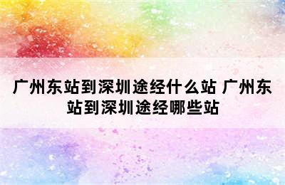 广州东站到深圳途经什么站 广州东站到深圳途经哪些站